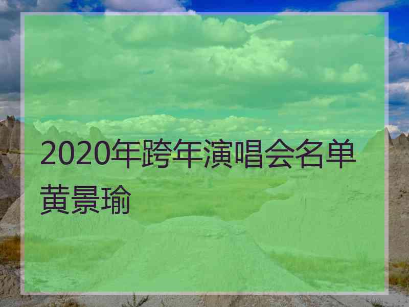 2020年跨年演唱会名单黄景瑜