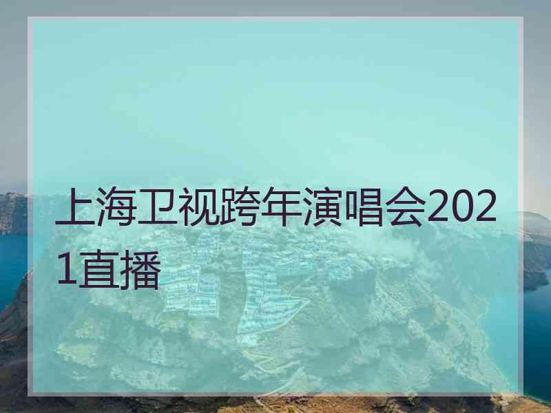 上海卫视跨年演唱会2021直播