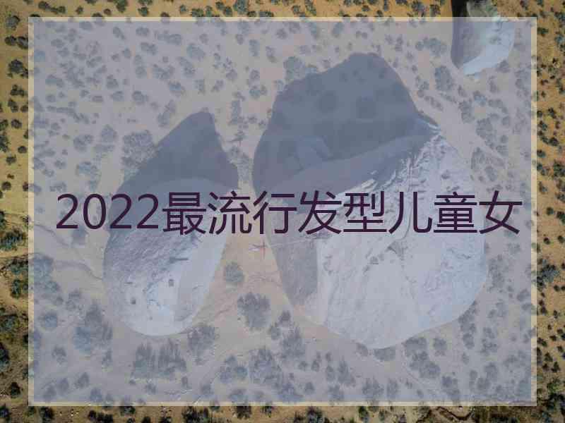 2022最流行发型儿童女