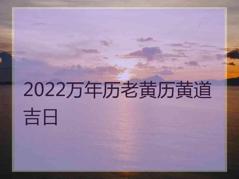 2022万年历老黄历黄道吉日