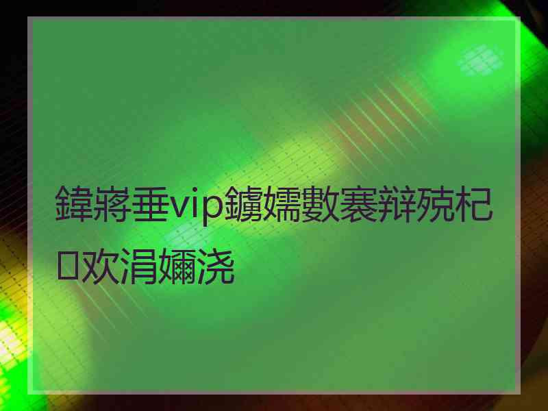 鍏嶈垂vip鐪嬬數褰辩殑杞欢涓嬭浇