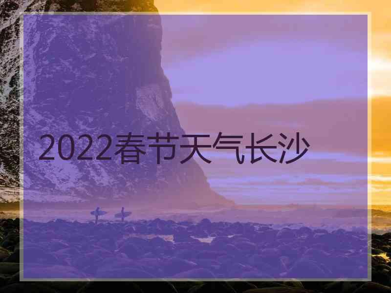 2022春节天气长沙