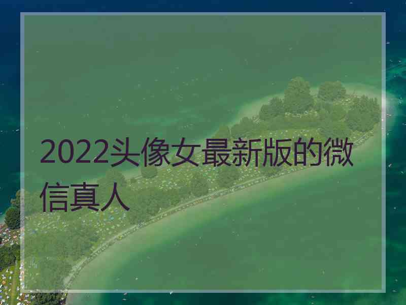 2022头像女最新版的微信真人