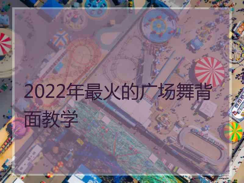 2022年最火的广场舞背面教学