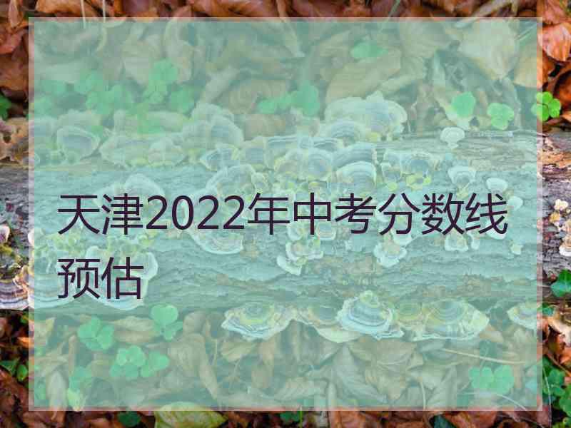 天津2022年中考分数线预估