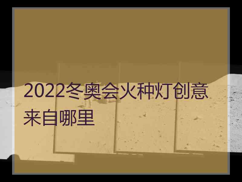 2022冬奥会火种灯创意来自哪里