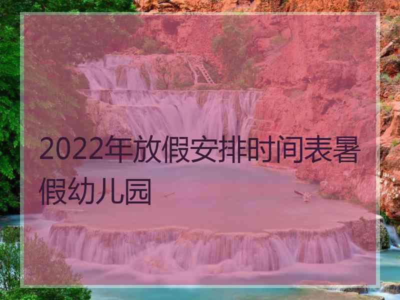 2022年放假安排时间表暑假幼儿园