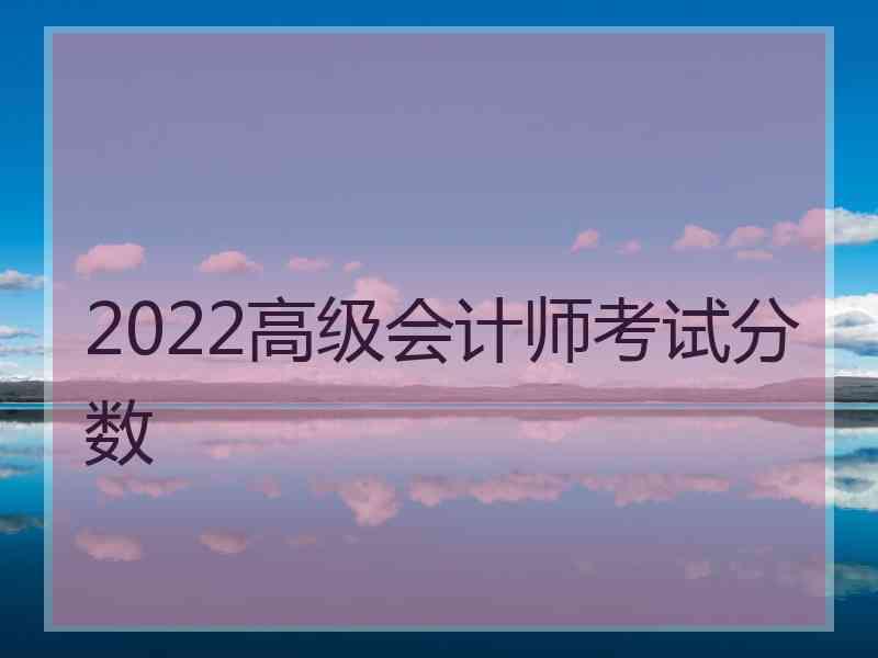 2022高级会计师考试分数