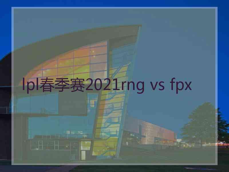 lpl春季赛2021rng vs fpx