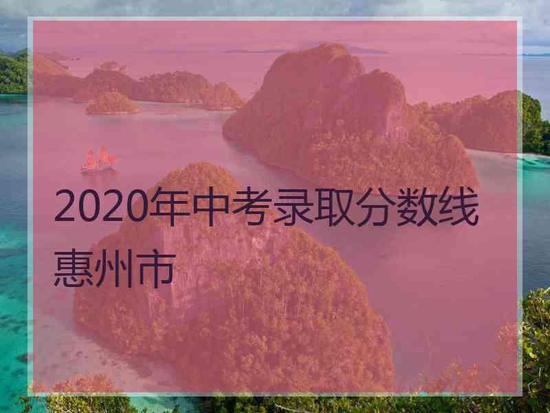 2020年中考录取分数线惠州市