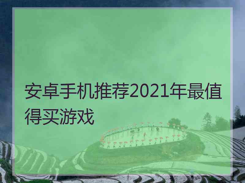 安卓手机推荐2021年最值得买游戏