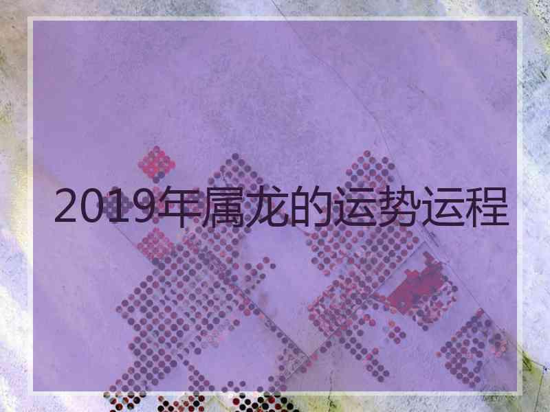 2019年属龙的运势运程