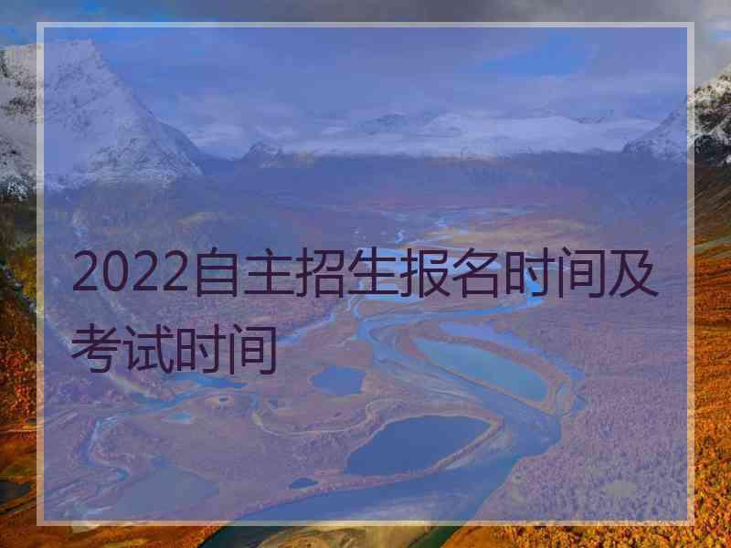 2022自主招生报名时间及考试时间