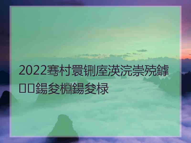 2022骞村睘铏庢渶浣崇殑鎼鍚夋棩鍚夋椂