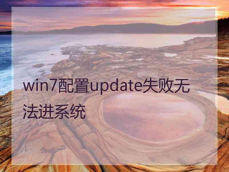 win7配置update失败无法进系统