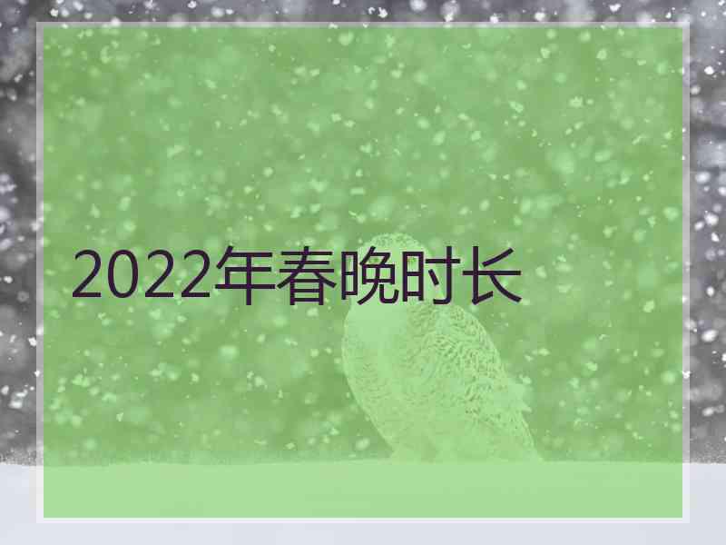 2022年春晚时长