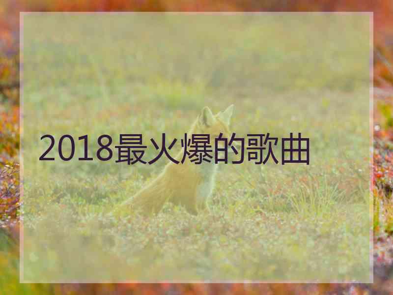 2018最火爆的歌曲