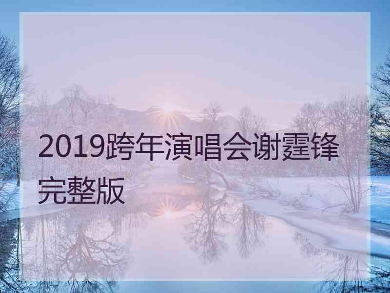 2019跨年演唱会谢霆锋完整版