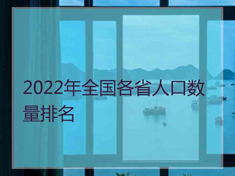 2022年全国各省人口数量排名