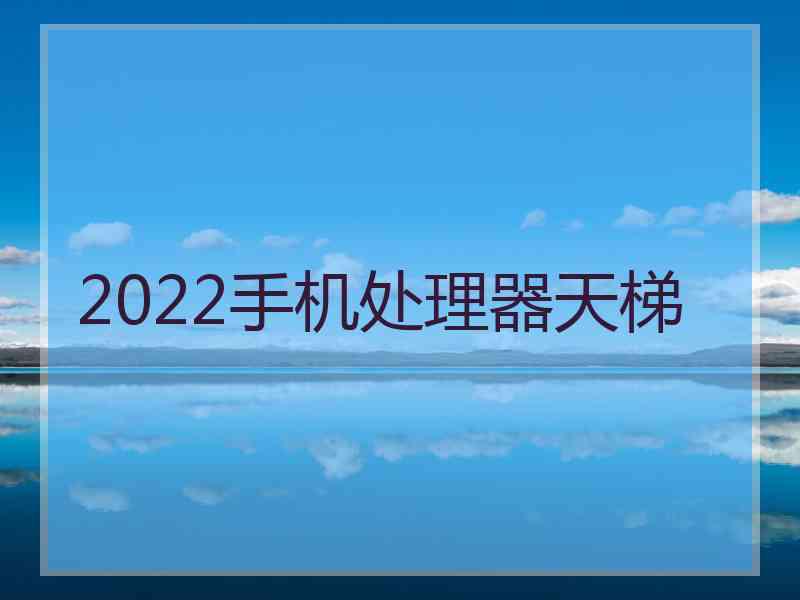 2022手机处理器天梯