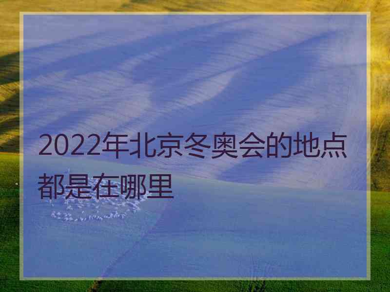 2022年北京冬奥会的地点都是在哪里