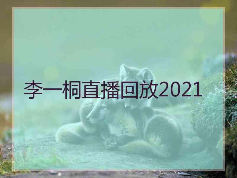 李一桐直播回放2021