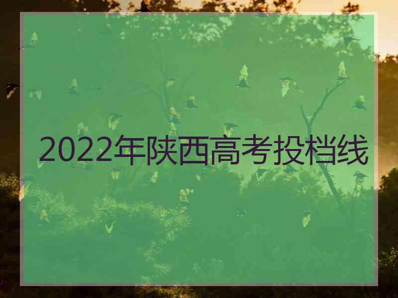 2022年陕西高考投档线