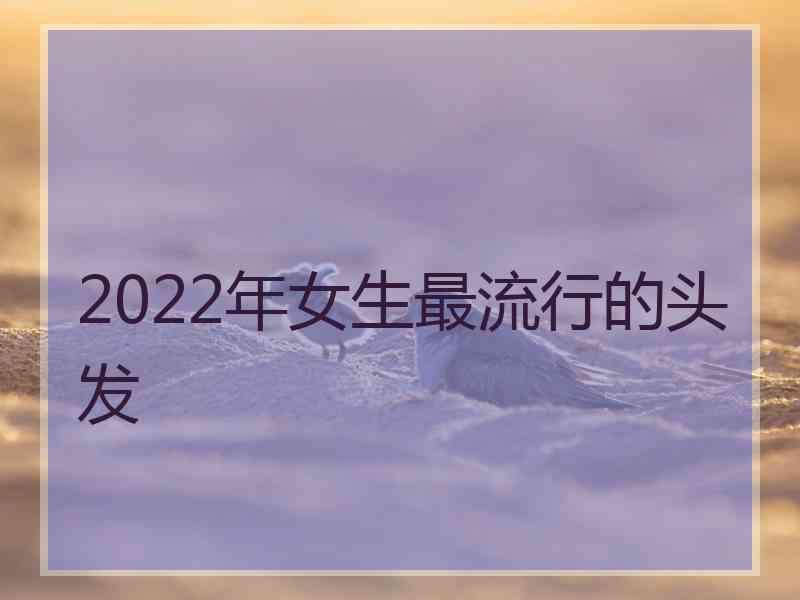 2022年女生最流行的头发