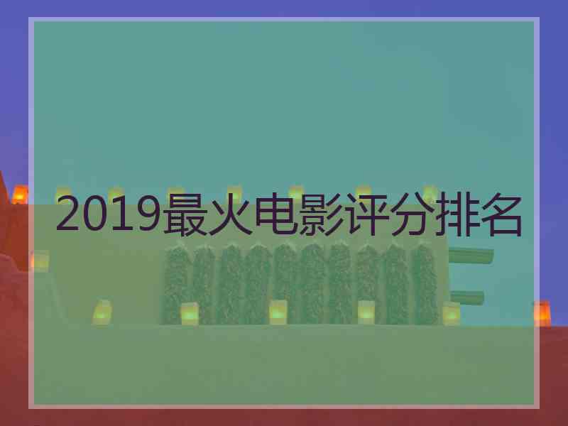 2019最火电影评分排名