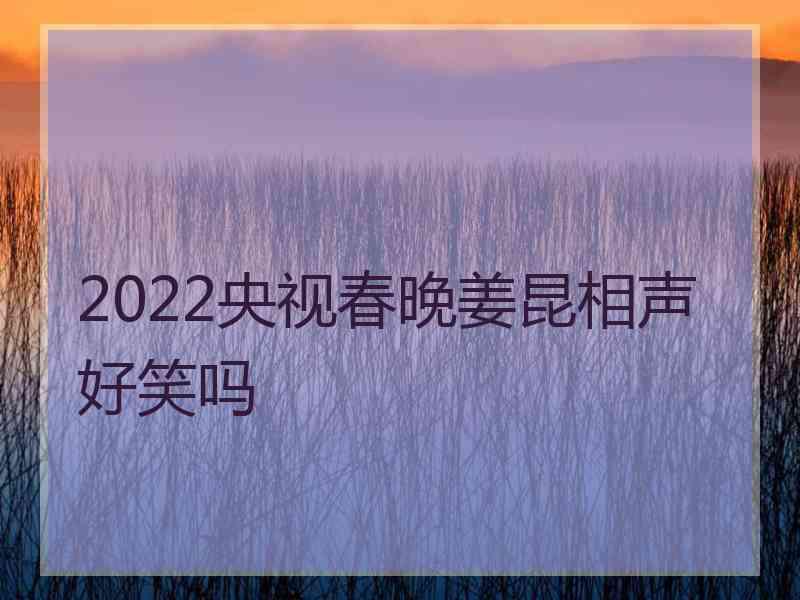 2022央视春晚姜昆相声好笑吗