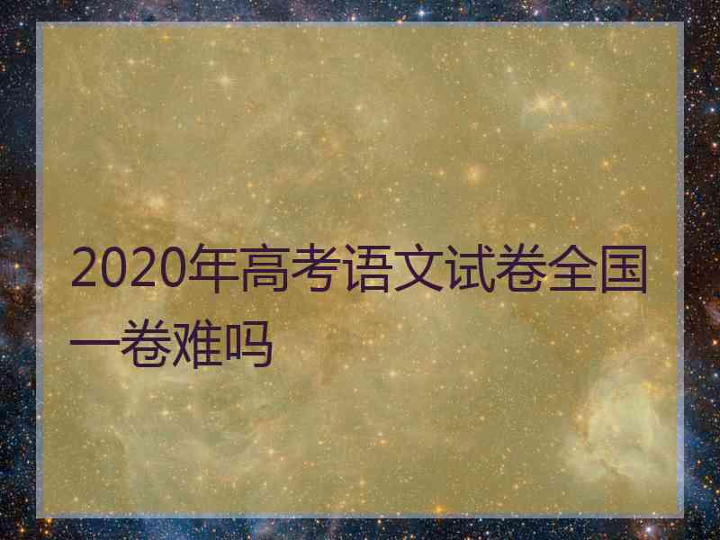 2020年高考语文试卷全国一卷难吗