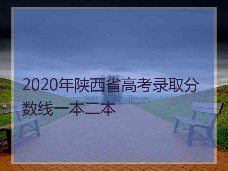 2020年陕西省高考录取分数线一本二本