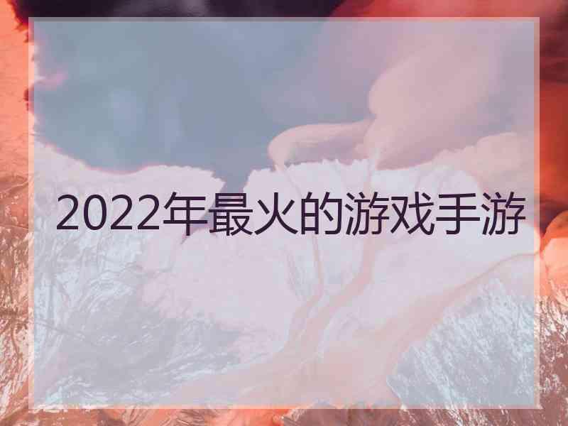 2022年最火的游戏手游