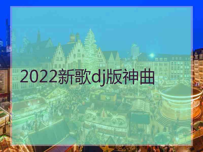 2022新歌dj版神曲