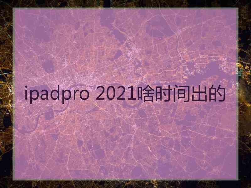 ipadpro 2021啥时间出的