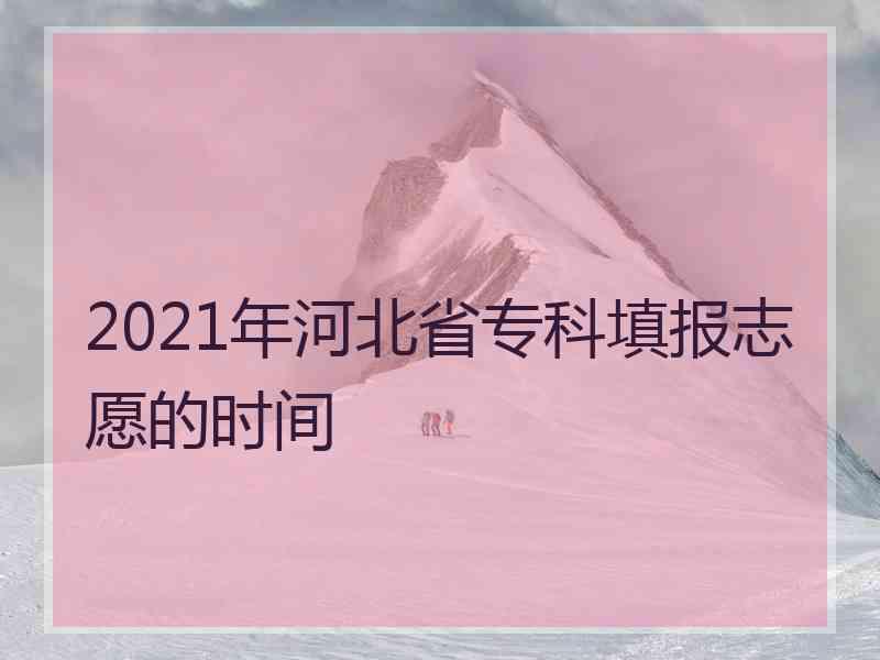 2021年河北省专科填报志愿的时间