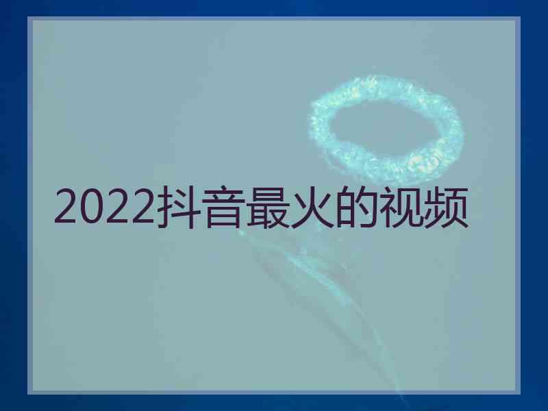 2022抖音最火的视频