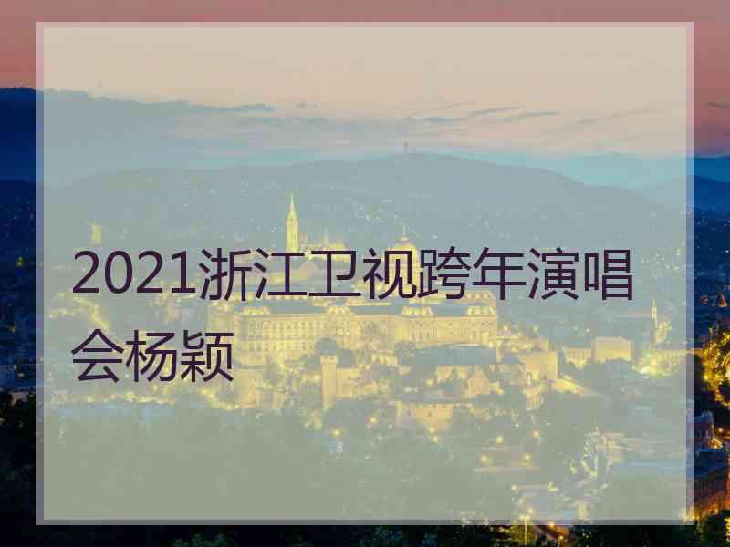 2021浙江卫视跨年演唱会杨颖