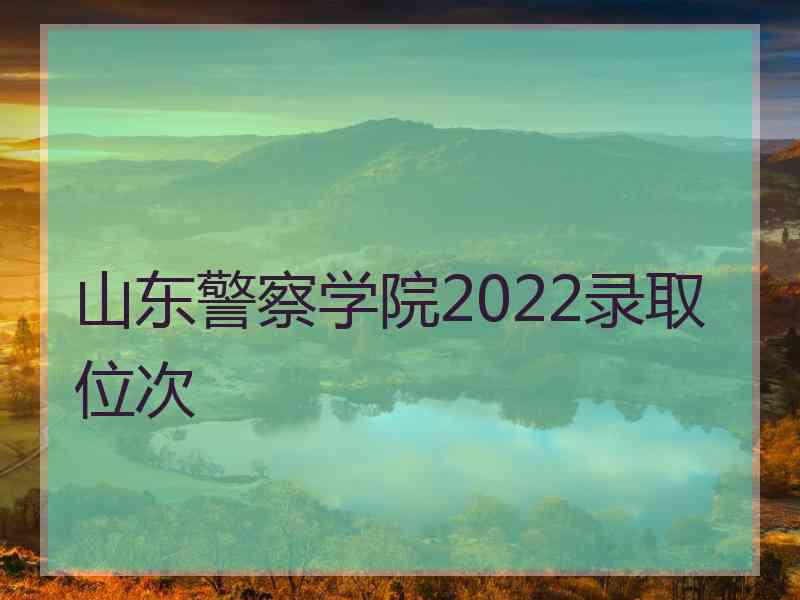 山东警察学院2022录取位次