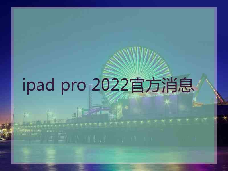 ipad pro 2022官方消息