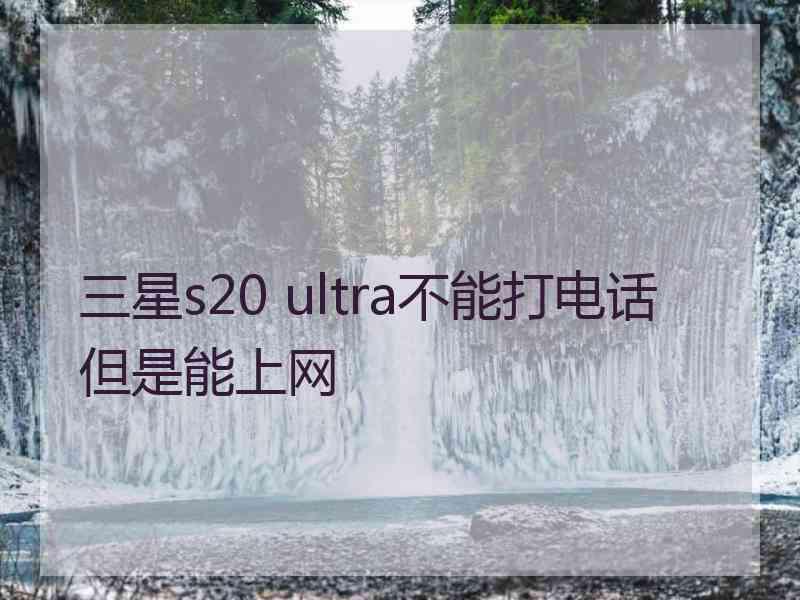 三星s20 ultra不能打电话但是能上网