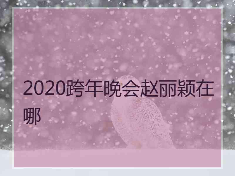 2020跨年晚会赵丽颖在哪