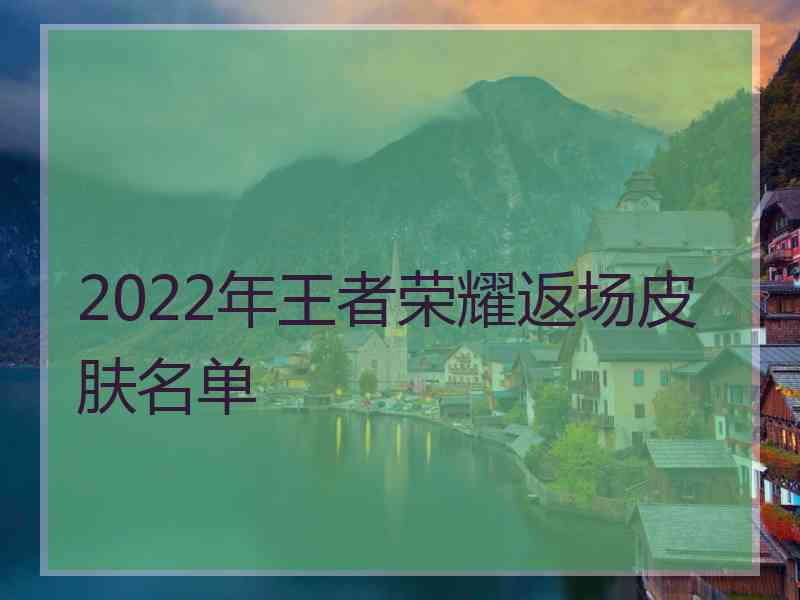 2022年王者荣耀返场皮肤名单