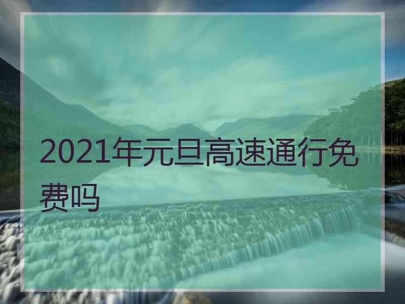 2021年元旦高速通行免费吗