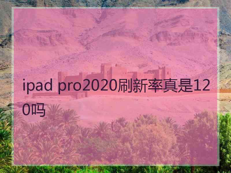 ipad pro2020刷新率真是120吗