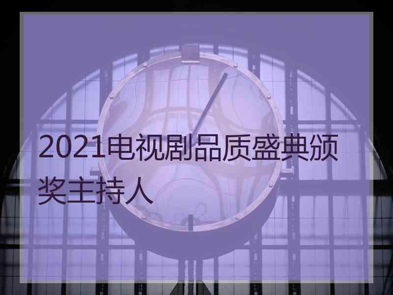 2021电视剧品质盛典颁奖主持人