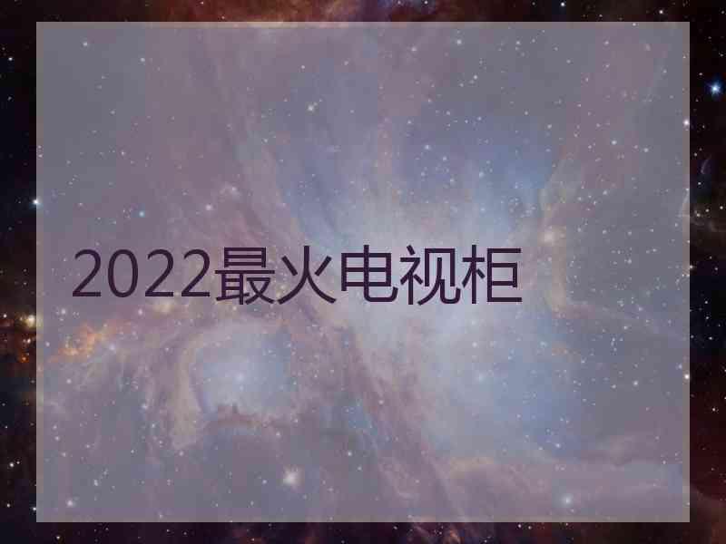 2022最火电视柜