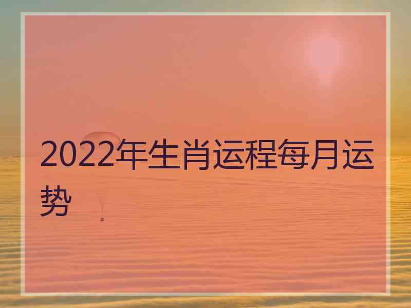 2022年生肖运程每月运势