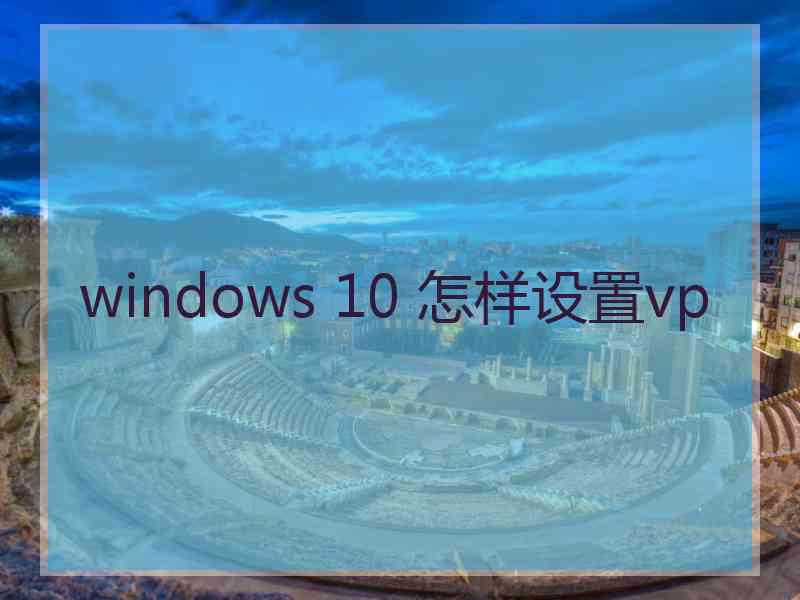 windows 10 怎样设置vp