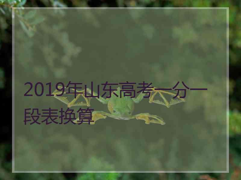 2019年山东高考一分一段表换算